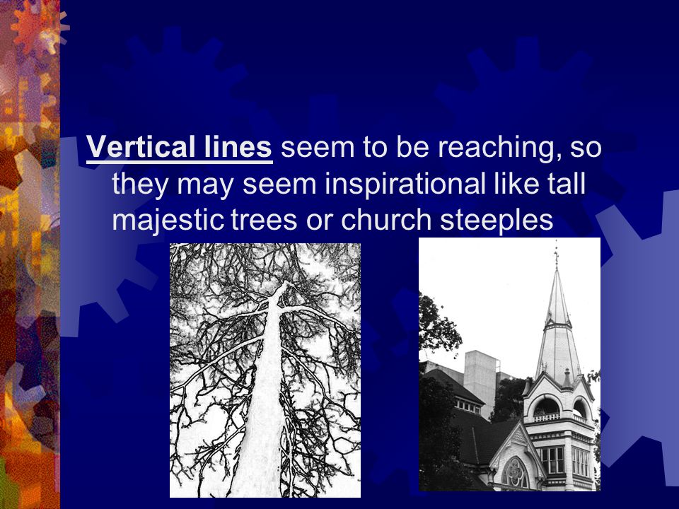 Vertical lines seem to be reaching, so they may seem inspirational like tall majestic trees or church steeples