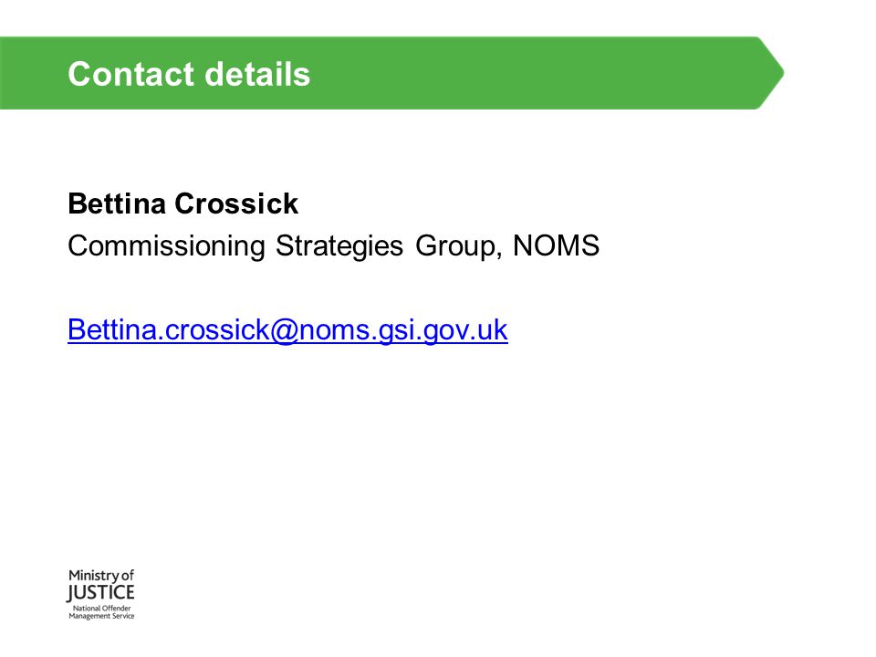 Contact details Bettina Crossick Commissioning Strategies Group, NOMS