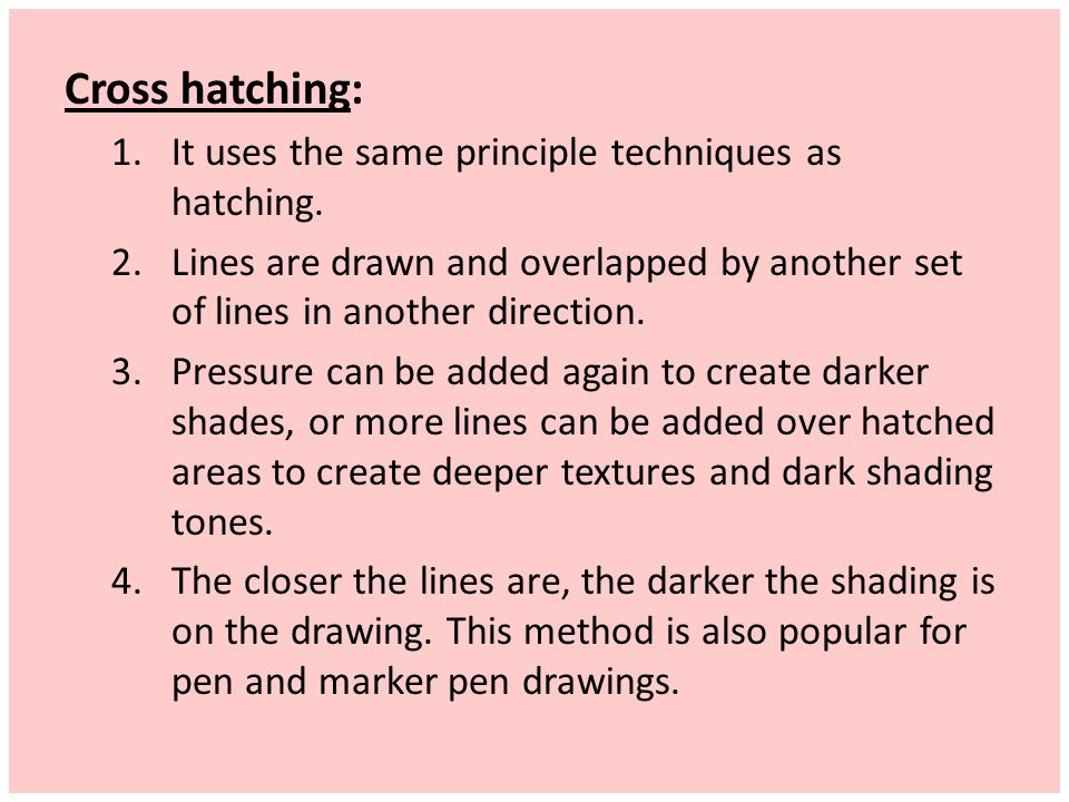 Cross hatching: It uses the same principle techniques as hatching.