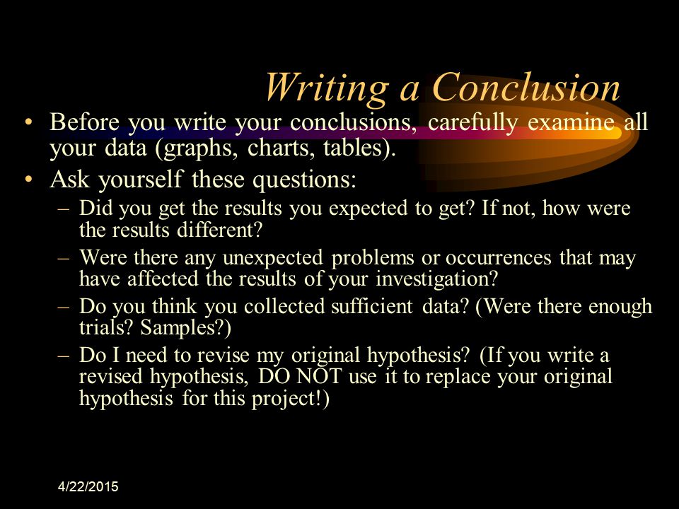 Writing a Conclusion Before you write your conclusions, carefully examine all your data (graphs, charts, tables).