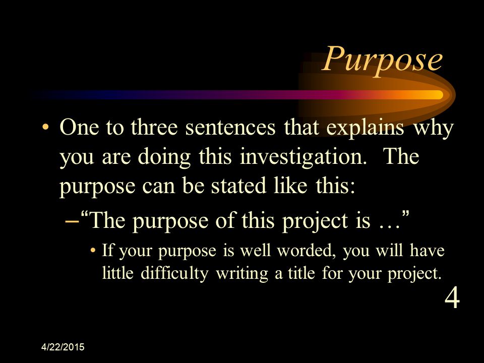 Purpose One to three sentences that explains why you are doing this investigation. The purpose can be stated like this: