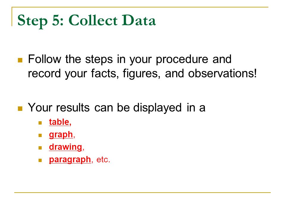 Step 5: Collect Data Follow the steps in your procedure and record your facts, figures, and observations!