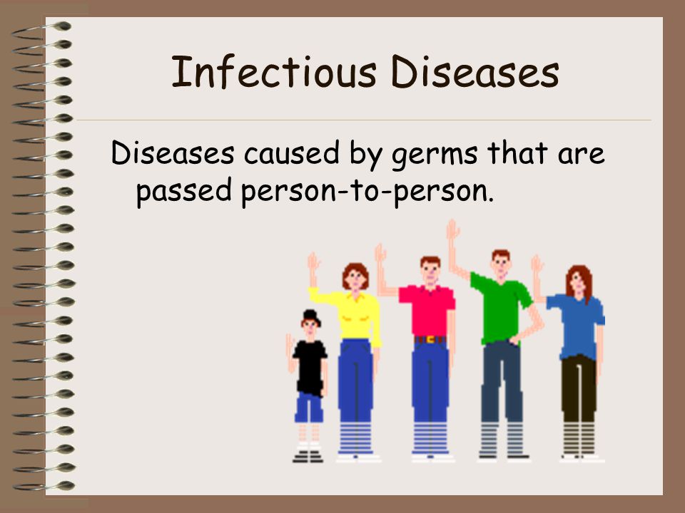 Infectious Diseases Diseases caused by germs that are passed person-to-person.