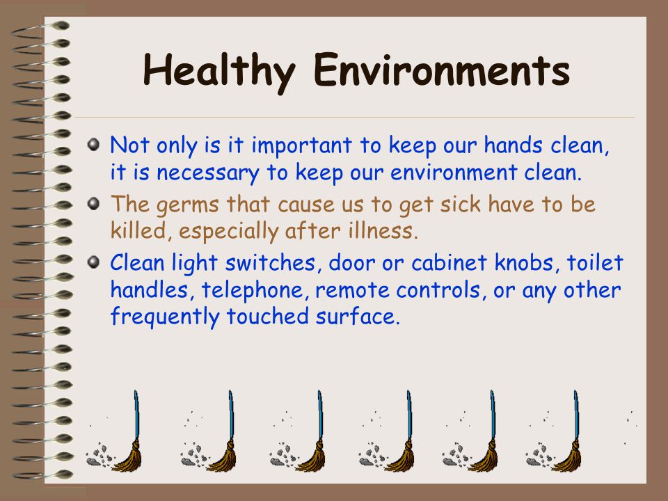 Healthy Environments Not only is it important to keep our hands clean, it is necessary to keep our environment clean.