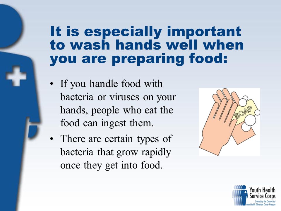 It is especially important to wash hands well when you are preparing food: