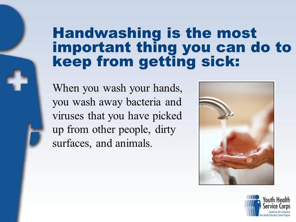 Handwashing is the most important thing you can do to keep from getting sick: