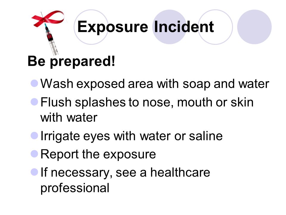 Exposure Incident Be prepared! Wash exposed area with soap and water