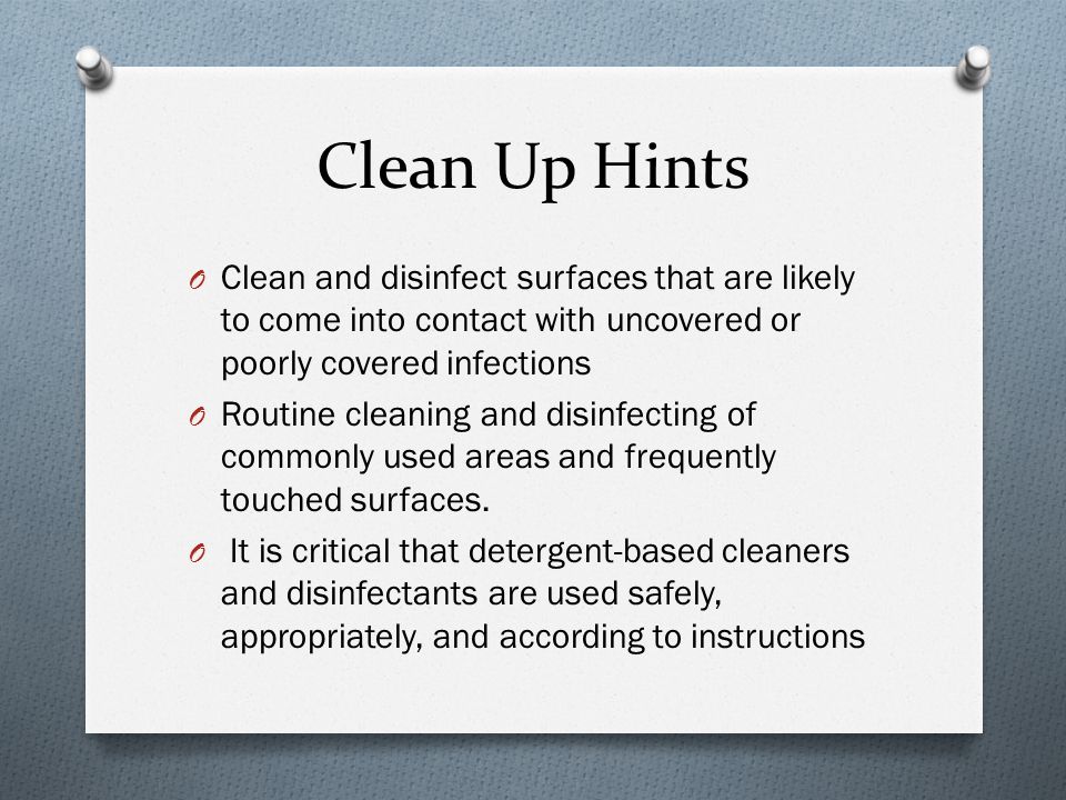 Clean Up Hints Clean and disinfect surfaces that are likely to come into contact with uncovered or poorly covered infections.