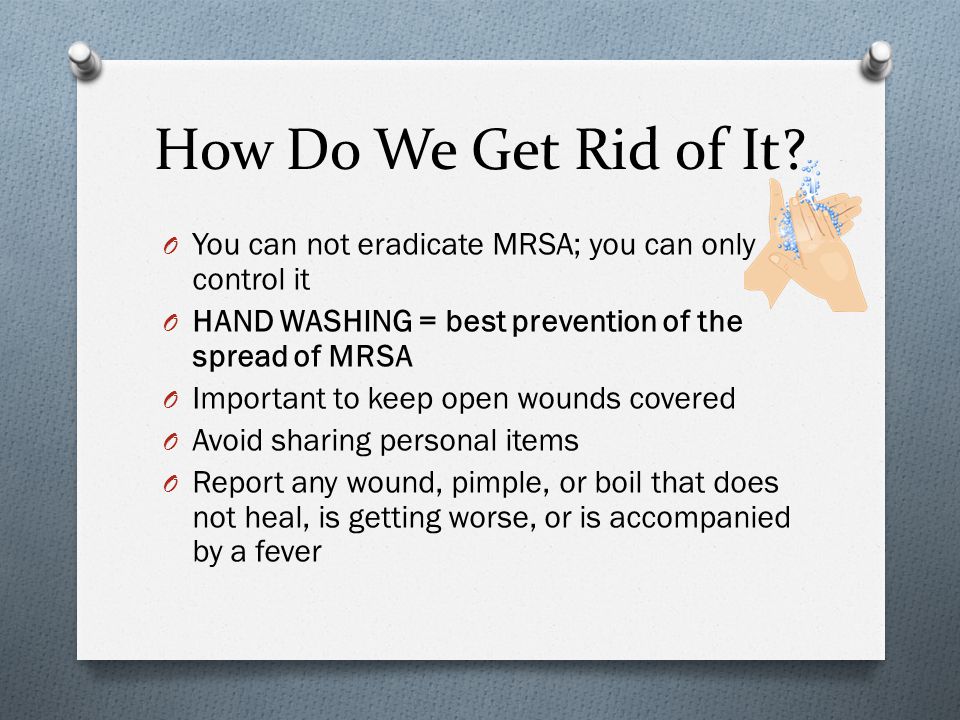 How Do We Get Rid of It You can not eradicate MRSA; you can only control it. HAND WASHING = best prevention of the spread of MRSA.