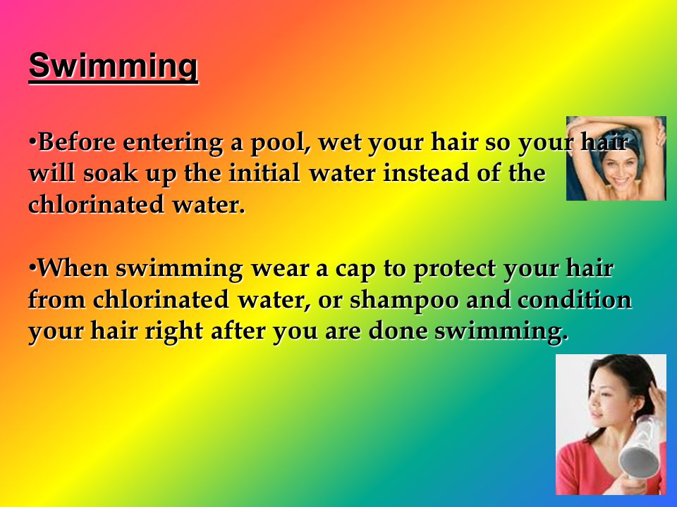 Swimming Before entering a pool, wet your hair so your hair