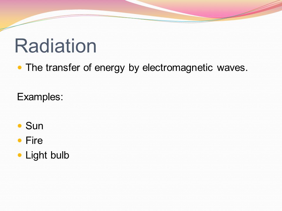 Radiation The transfer of energy by electromagnetic waves. Examples:
