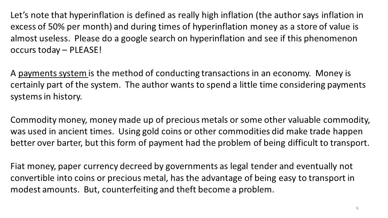 Let’s note that hyperinflation is defined as really high inflation (the author says inflation in excess of 50% per month) and during times of hyperinflation money as a store of value is almost useless. Please do a google search on hyperinflation and see if this phenomenon occurs today – PLEASE!