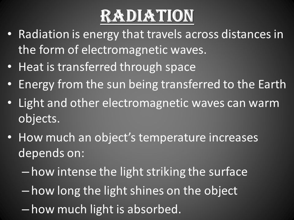 Radiation Radiation is energy that travels across distances in the form of electromagnetic waves. Heat is transferred through space.