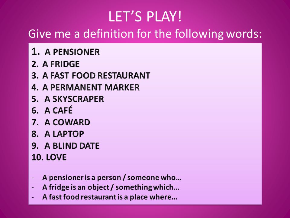 LET’S PLAY! Give me a definition for the following words:
