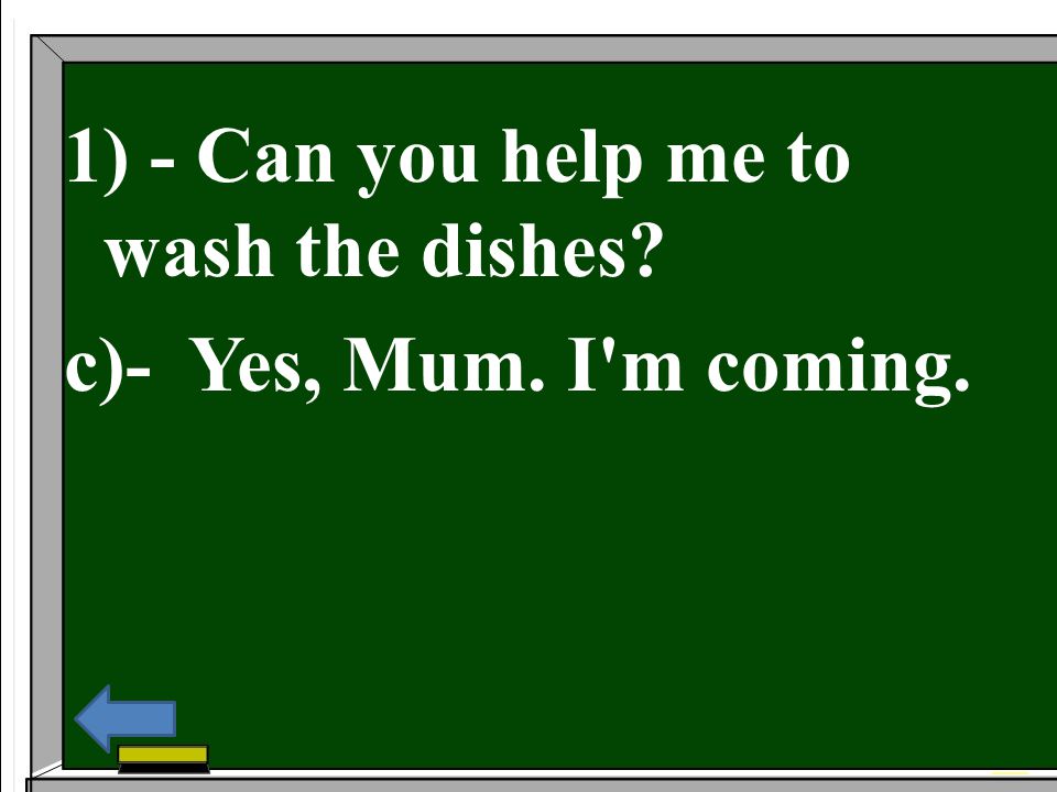 1) - Can you help me to wash the dishes