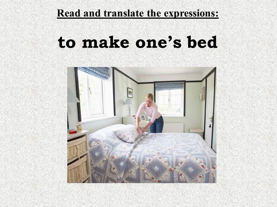 Read and translate the expressions: to make one’s bed