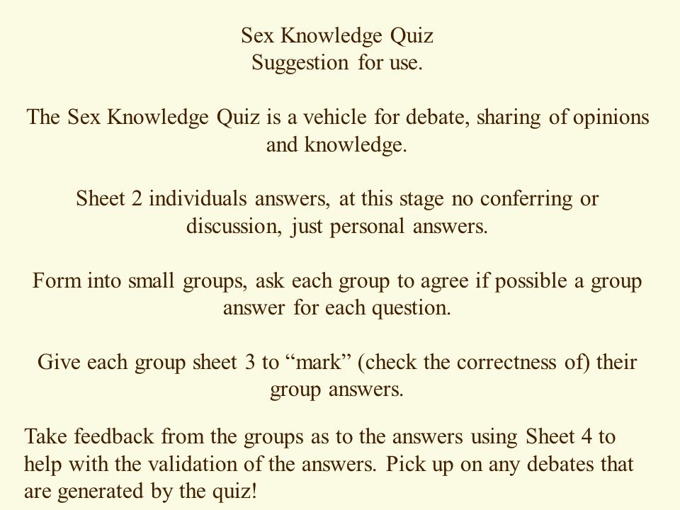 Sex Knowledge Quiz Suggestion for use. The Sex Knowledge Quiz is a vehicle for debate, sharing of opinions and knowledge.