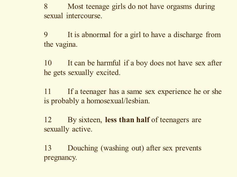 8 Most teenage girls do not have orgasms during sexual intercourse.