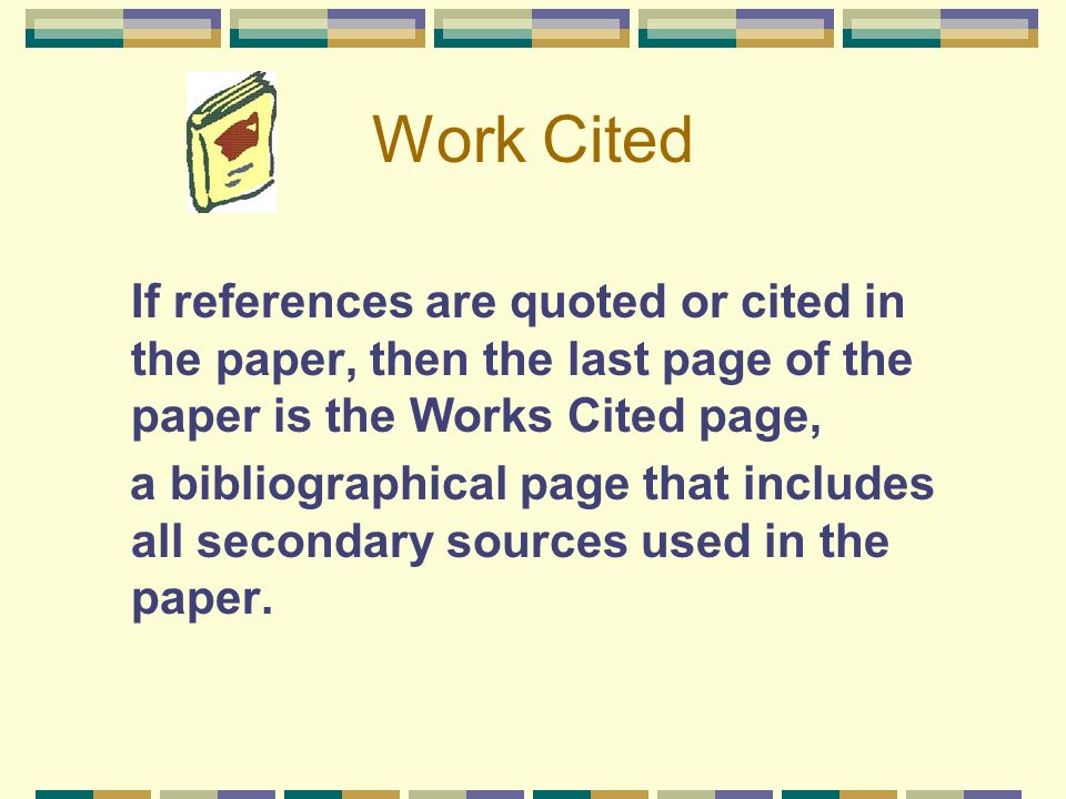 Work Cited If references are quoted or cited in the paper, then the last page of the paper is the Works Cited page,