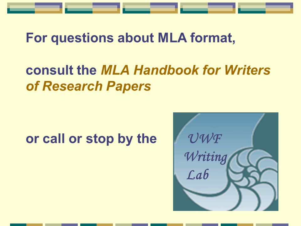 For questions about MLA format, consult the MLA Handbook for Writers of Research Papers or call or stop by the UWF Writing Lab