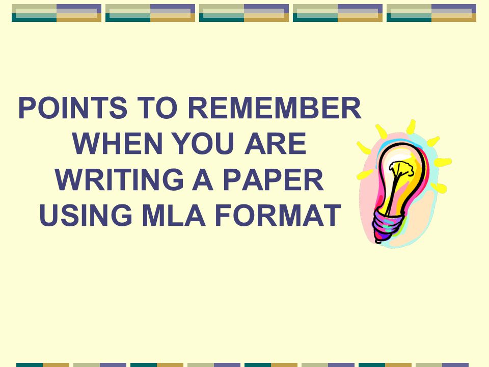 POINTS TO REMEMBER WHEN YOU ARE WRITING A PAPER USING MLA FORMAT