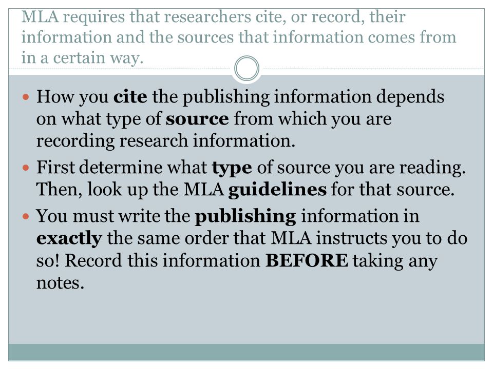 MLA requires that researchers cite, or record, their information and the sources that information comes from in a certain way.