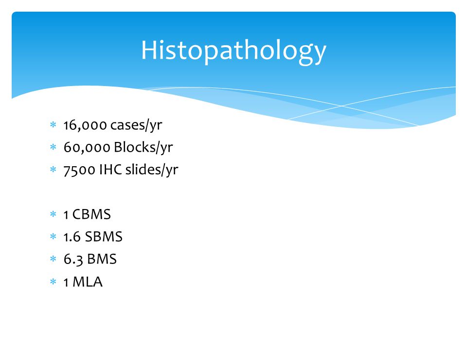 Histopathology 16,000 cases/yr 60,000 Blocks/yr 7500 IHC slides/yr