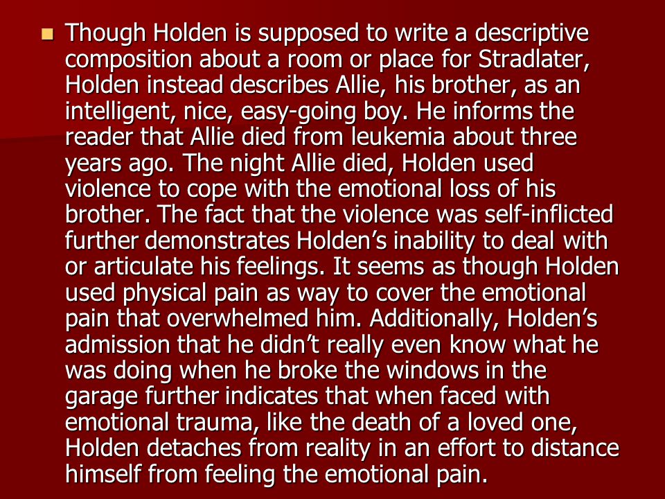 Though Holden is supposed to write a descriptive composition about a room or place for Stradlater, Holden instead describes Allie, his brother, as an intelligent, nice, easy-going boy.