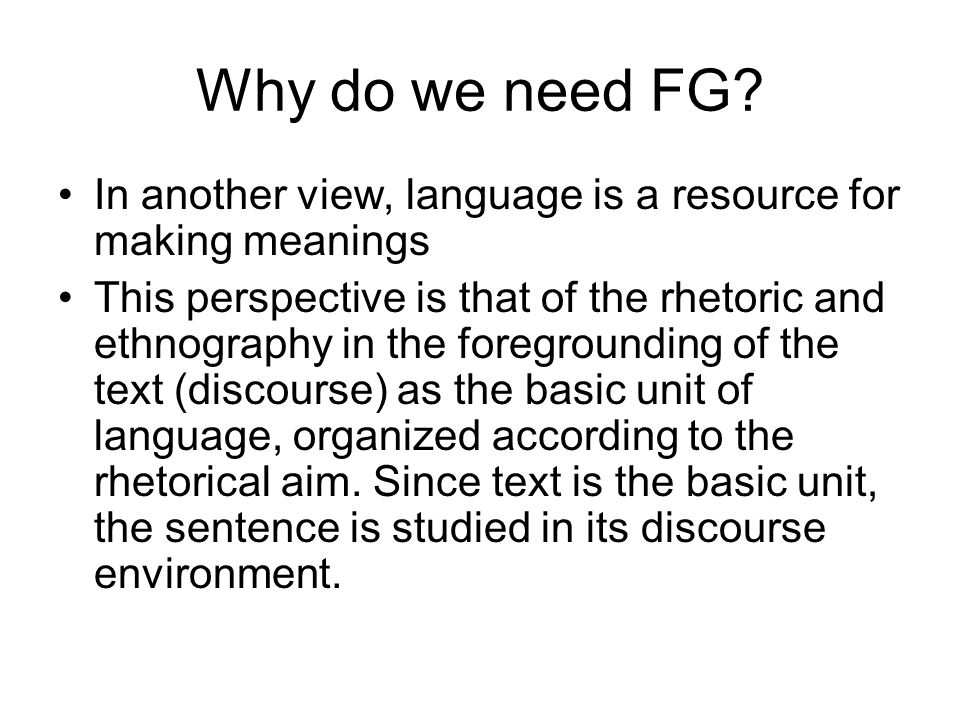 Why do we need FG In another view, language is a resource for making meanings.