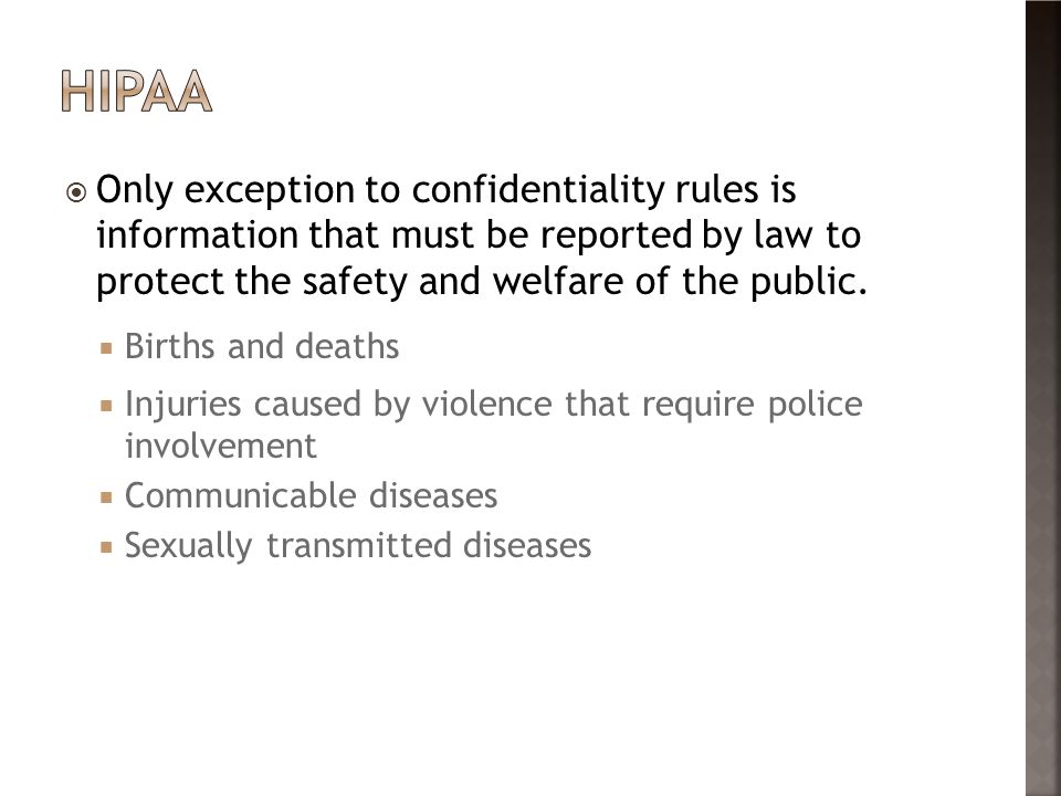 HIPAA Only exception to confidentiality rules is information that must be reported by law to protect the safety and welfare of the public.