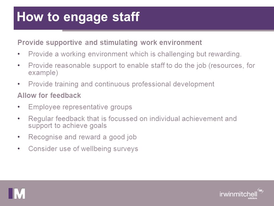 How to engage staff Provide supportive and stimulating work environment. Provide a working environment which is challenging but rewarding.