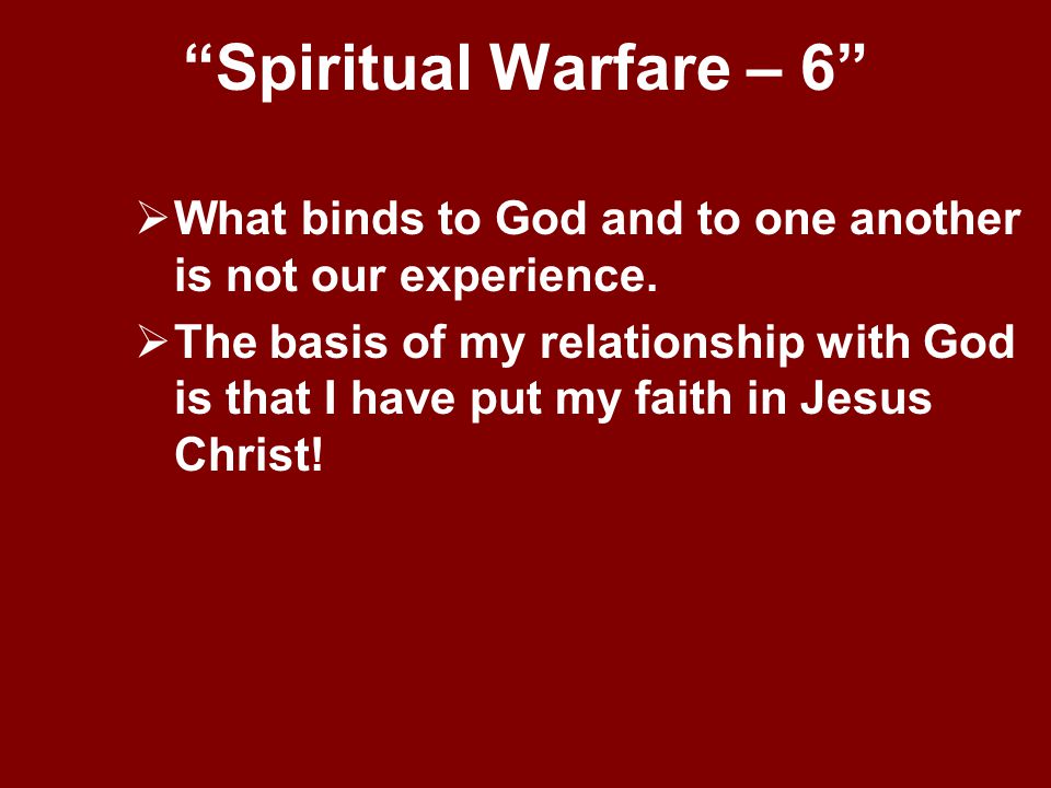 Spiritual Warfare – 6 What binds to God and to one another is not our experience.