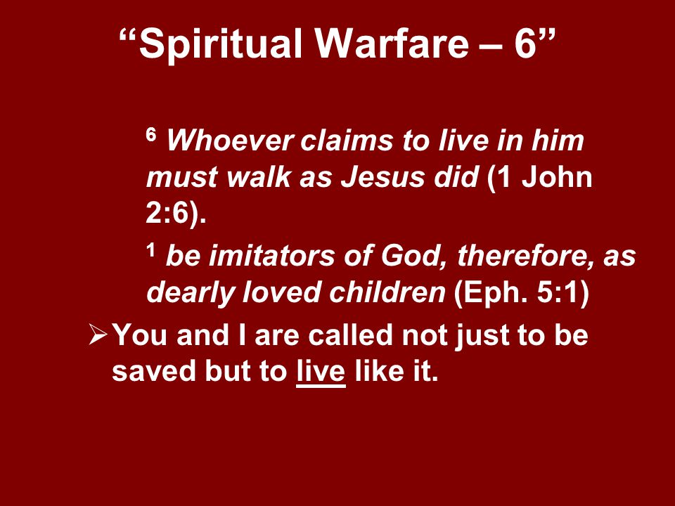 Spiritual Warfare – 6 6 Whoever claims to live in him must walk as Jesus did (1 John 2:6).