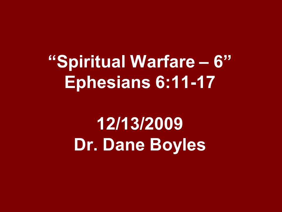 Spiritual Warfare – 6 Ephesians 6: /13/2009 Dr. Dane Boyles