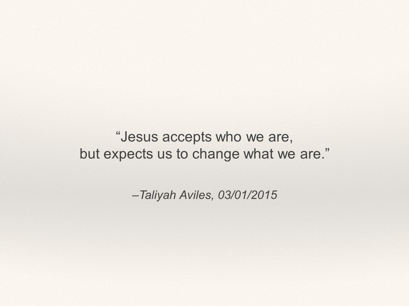 Jesus accepts who we are, but expects us to change what we are.