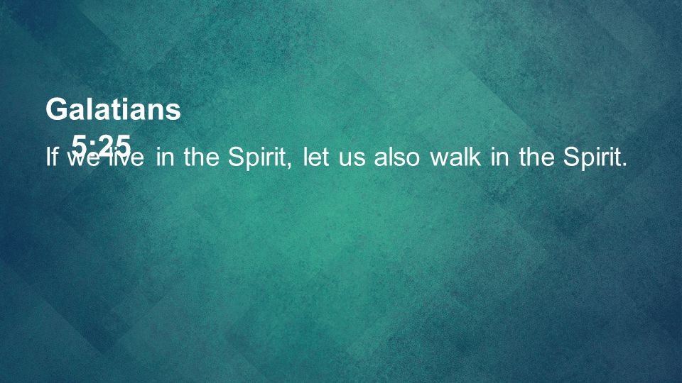 Galatians 5:25 If we live in the Spirit, let us also walk in the Spirit.