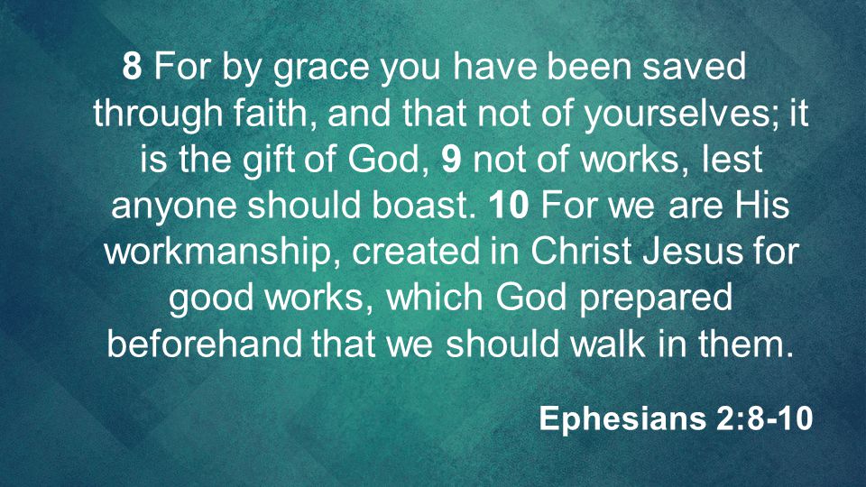 8 For by grace you have been saved through faith, and that not of yourselves; it is the gift of God, 9 not of works, lest anyone should boast. 10 For we are His workmanship, created in Christ Jesus for good works, which God prepared beforehand that we should walk in them.