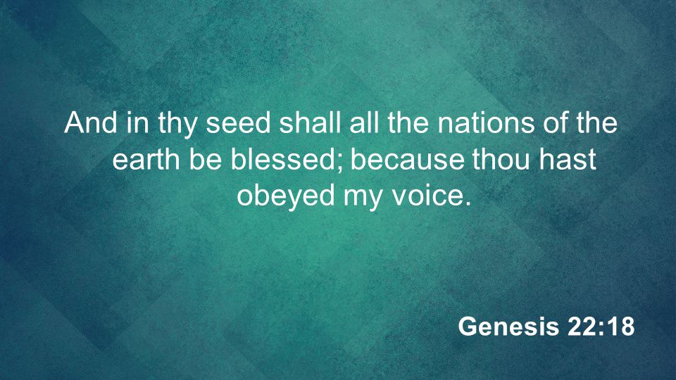 And in thy seed shall all the nations of the earth be blessed; because thou hast obeyed my voice.