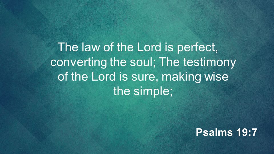 The law of the Lord is perfect, converting the soul; The testimony of the Lord is sure, making wise the simple;