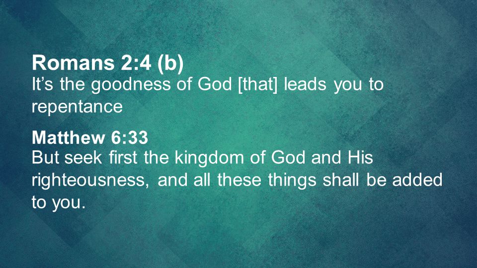 Romans 2:4 (b) It’s the goodness of God [that] leads you to repentance