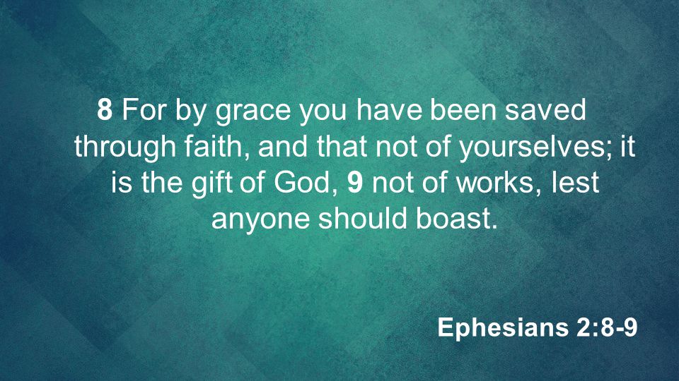 8 For by grace you have been saved through faith, and that not of yourselves; it is the gift of God, 9 not of works, lest anyone should boast.
