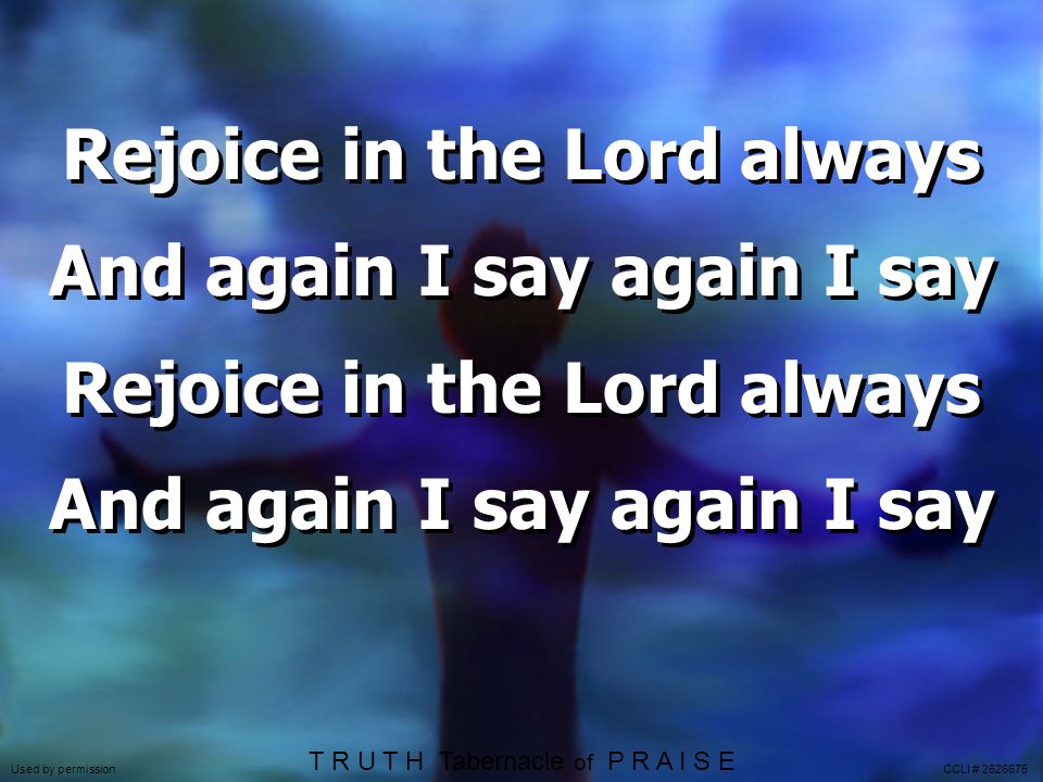 Rejoice in the Lord always And again I say again I say