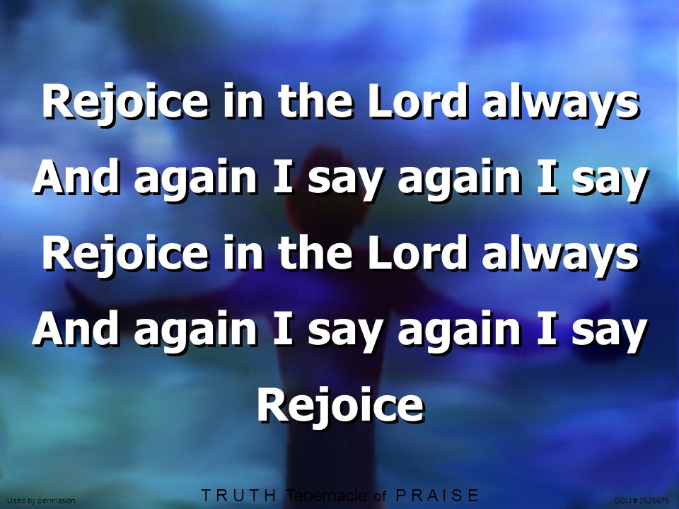 Rejoice in the Lord always And again I say again I say Rejoice