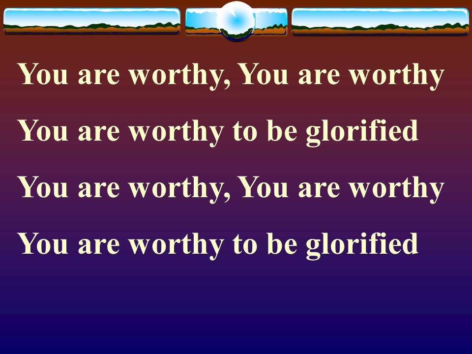 You are worthy, You are worthy