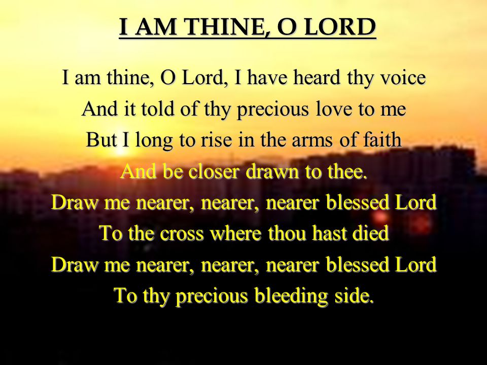 I AM THINE, O LORD I am thine, O Lord, I have heard thy voice
