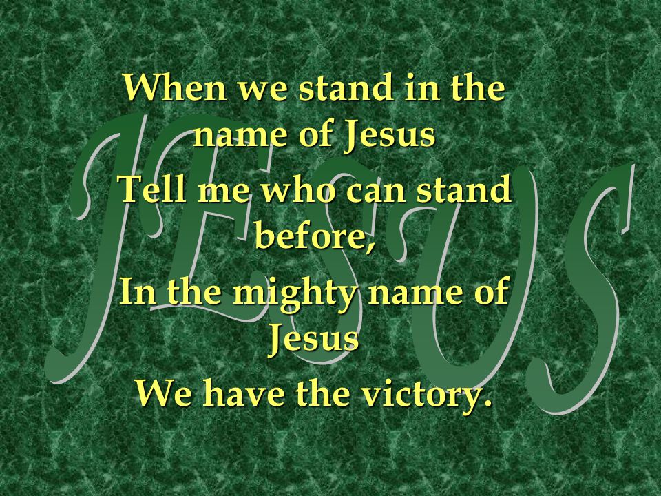 JESUS When we stand in the name of Jesus Tell me who can stand before,