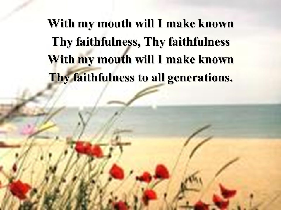 With my mouth will I make known Thy faithfulness, Thy faithfulness