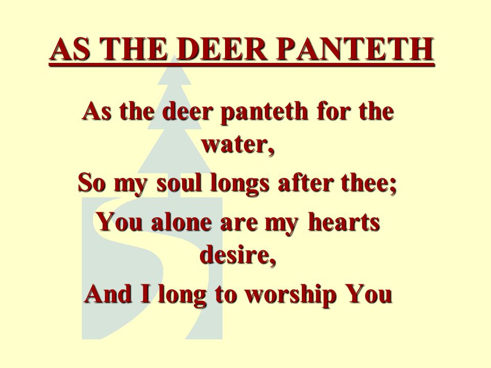 AS THE DEER PANTETH As the deer panteth for the water,