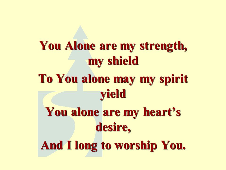 You Alone are my strength, my shield To You alone may my spirit yield