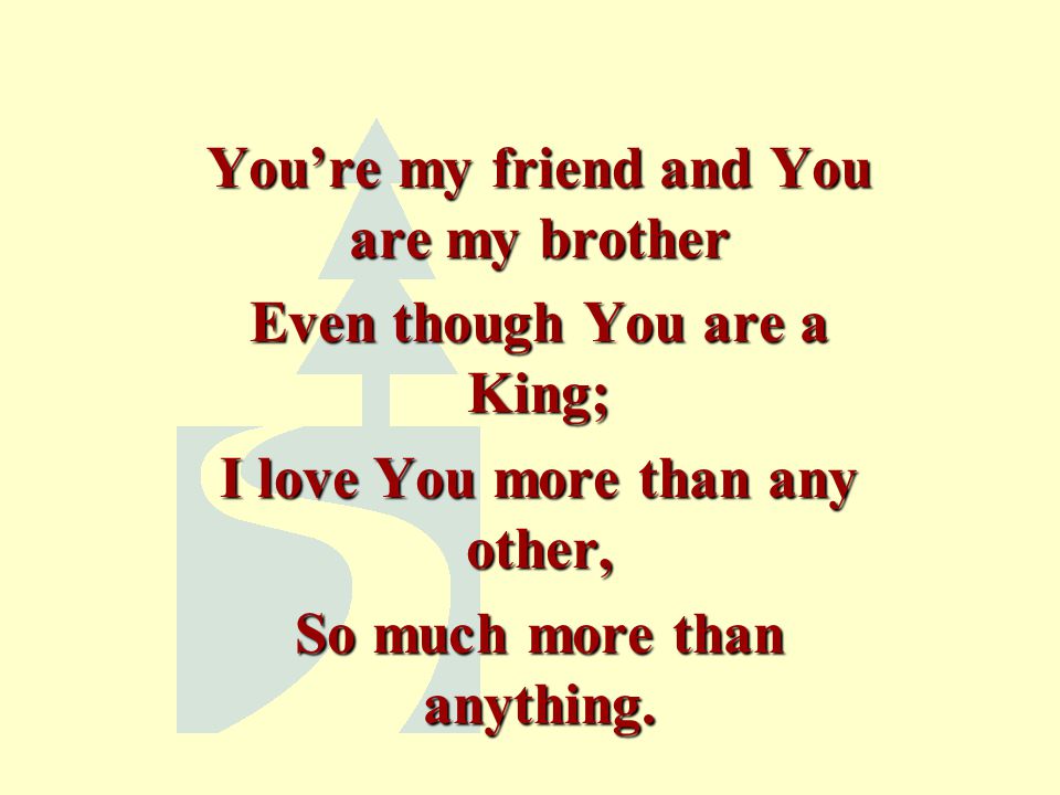 You’re my friend and You are my brother Even though You are a King;